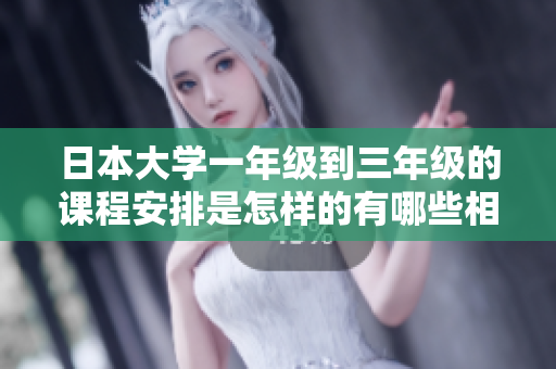 日本大学一年级到三年级的课程安排是怎样的有哪些相互关联性