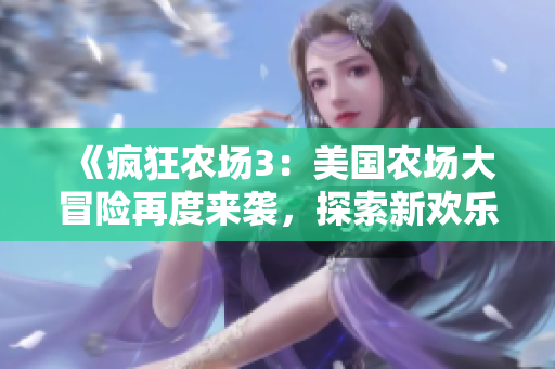 《疯狂农场3：美国农场大冒险再度来袭，探索新欢乐》