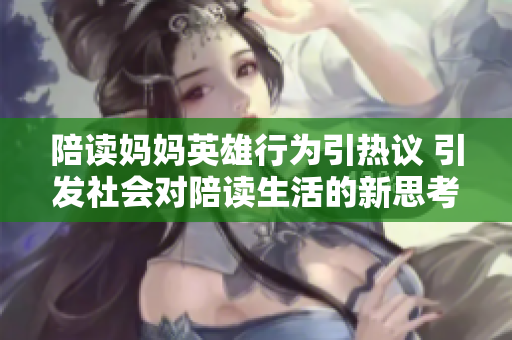陪读妈妈英雄行为引热议 引发社会对陪读生活的新思考