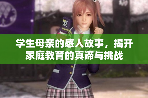 学生母亲的感人故事，揭开家庭教育的真谛与挑战