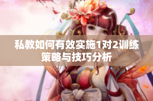 私教如何有效实施1对2训练策略与技巧分析