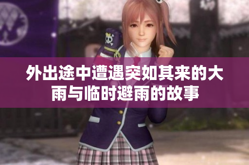 外出途中遭遇突如其来的大雨与临时避雨的故事