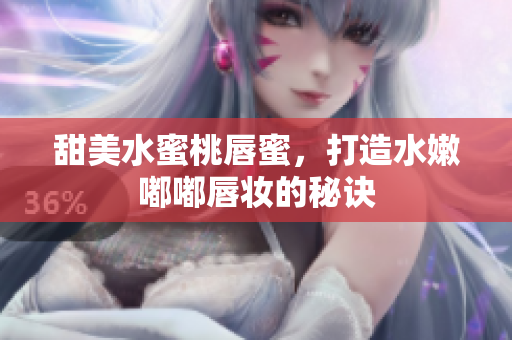甜美水蜜桃唇蜜，打造水嫩嘟嘟唇妆的秘诀