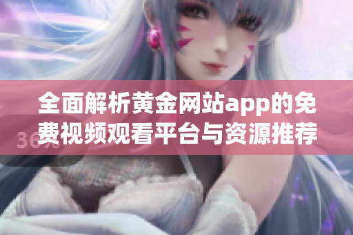 全面解析黄金网站app的免费视频观看平台与资源推荐