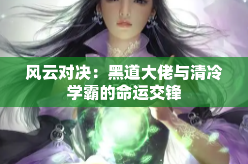 风云对决：黑道大佬与清冷学霸的命运交锋