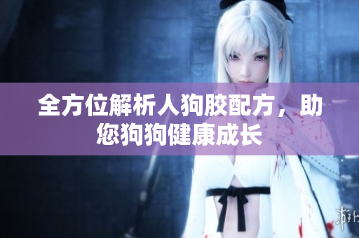 全方位解析人狗胶配方，助您狗狗健康成长