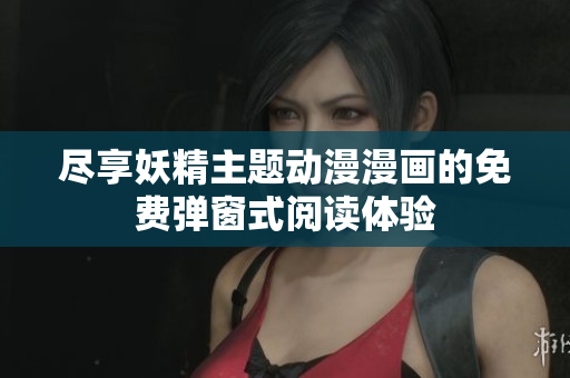 尽享妖精主题动漫漫画的免费弹窗式阅读体验