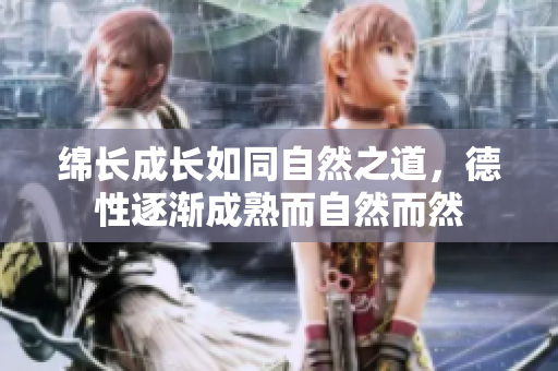 绵长成长如同自然之道，德性逐渐成熟而自然而然