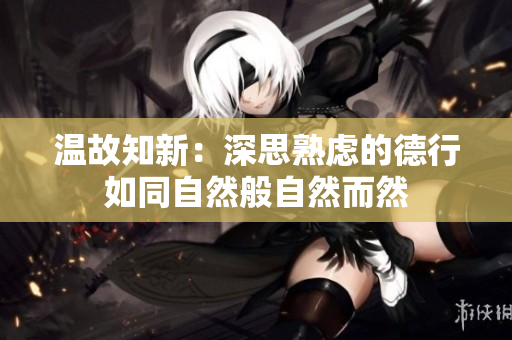 温故知新：深思熟虑的德行如同自然般自然而然