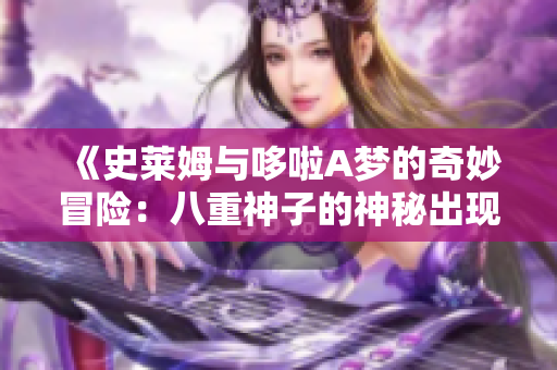 《史莱姆与哆啦A梦的奇妙冒险：八重神子的神秘出现》