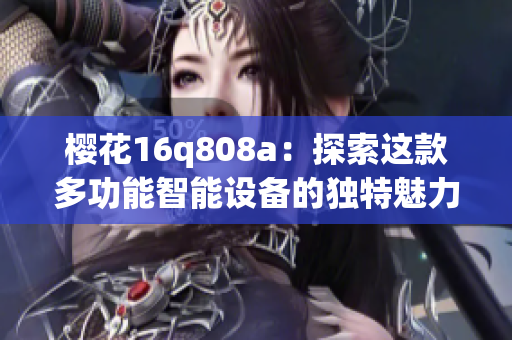 樱花16q808a：探索这款多功能智能设备的独特魅力
