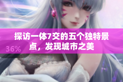 探访一体7交的五个独特景点，发现城市之美