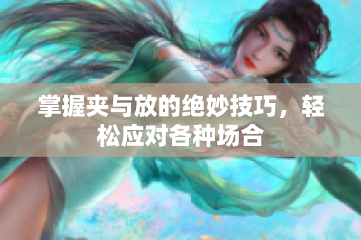 掌握夹与放的绝妙技巧，轻松应对各种场合
