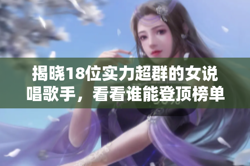 揭晓18位实力超群的女说唱歌手，看看谁能登顶榜单