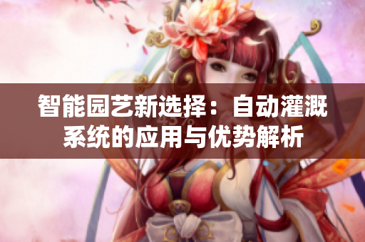 智能园艺新选择：自动灌溉系统的应用与优势解析