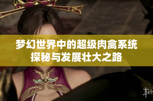梦幻世界中的超级肉禽系统探秘与发展壮大之路