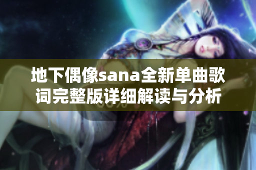 地下偶像sana全新单曲歌词完整版详细解读与分析