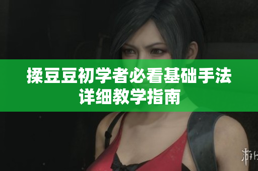 揉豆豆初学者必看基础手法详细教学指南