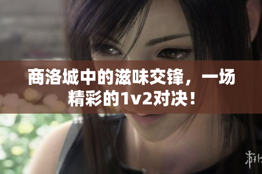 商洛城中的滋味交锋，一场精彩的1v2对决！