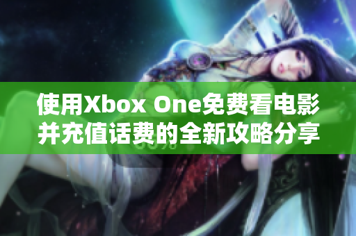 使用Xbox One免费看电影并充值话费的全新攻略分享