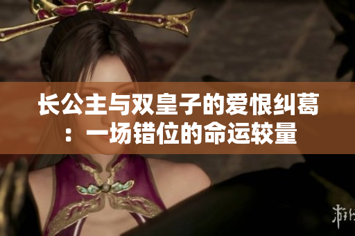 长公主与双皇子的爱恨纠葛：一场错位的命运较量
