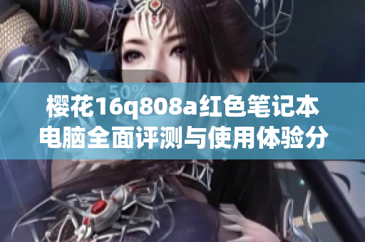 樱花16q808a红色笔记本电脑全面评测与使用体验分享