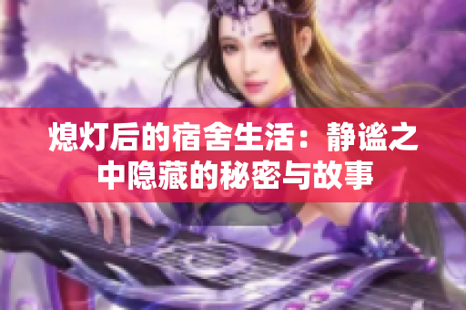 熄灯后的宿舍生活：静谧之中隐藏的秘密与故事