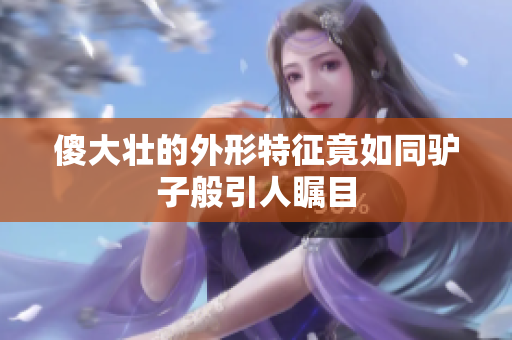 傻大壮的外形特征竟如同驴子般引人瞩目