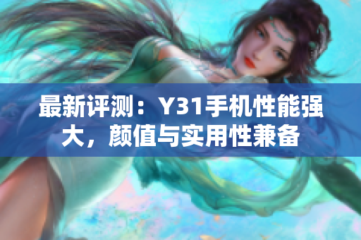最新评测：Y31手机性能强大，颜值与实用性兼备