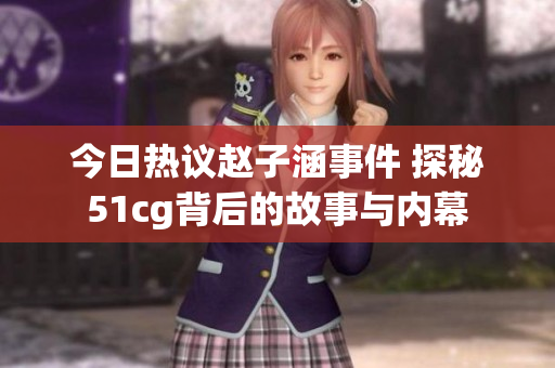 今日热议赵子涵事件 探秘51cg背后的故事与内幕