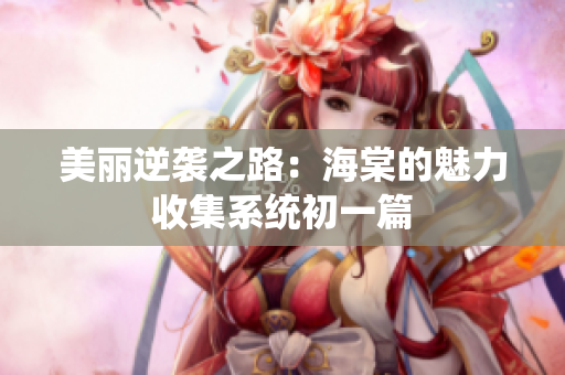 美丽逆袭之路：海棠的魅力收集系统初一篇