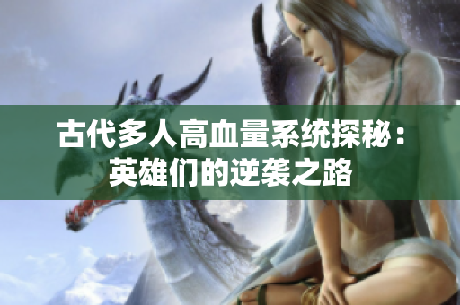 古代多人高血量系统探秘：英雄们的逆袭之路