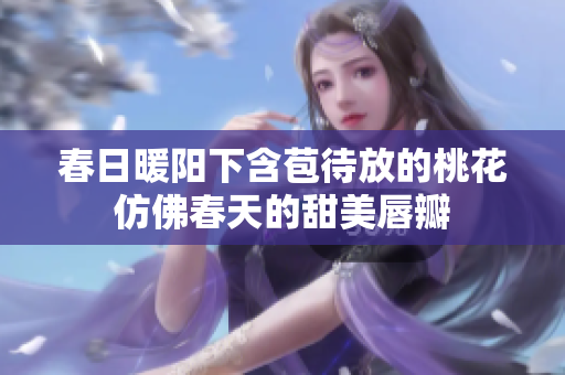 春日暖阳下含苞待放的桃花仿佛春天的甜美唇瓣