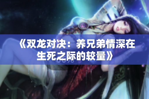 《双龙对决：养兄弟情深在生死之际的较量》