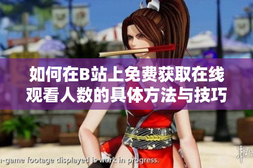 如何在B站上免费获取在线观看人数的具体方法与技巧