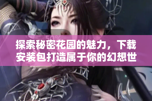 探索秘密花园的魅力，下载安装包打造属于你的幻想世界