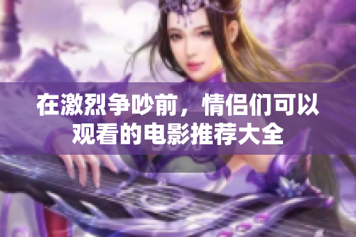 在激烈争吵前，情侣们可以观看的电影推荐大全