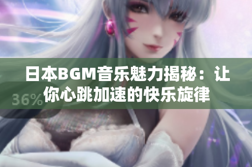 日本BGM音乐魅力揭秘：让你心跳加速的快乐旋律