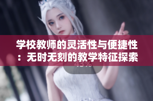 学校教师的灵活性与便捷性：无时无刻的教学特征探索