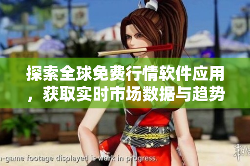 探索全球免费行情软件应用，获取实时市场数据与趋势分析