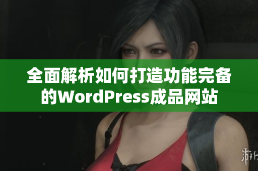 全面解析如何打造功能完备的WordPress成品网站