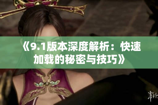 《9.1版本深度解析：快速加载的秘密与技巧》