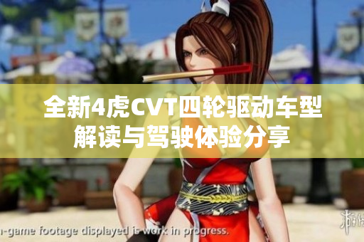 全新4虎CVT四轮驱动车型解读与驾驶体验分享