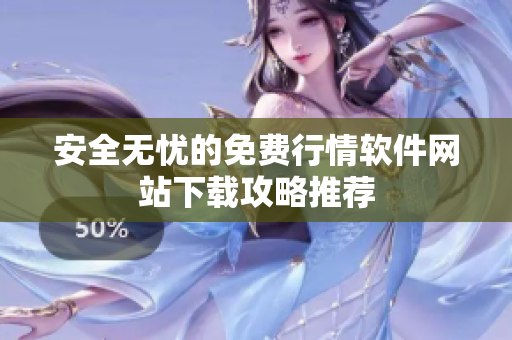 安全无忧的免费行情软件网站下载攻略推荐
