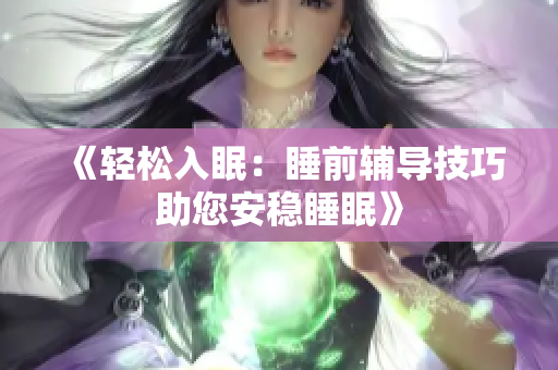 《轻松入眠：睡前辅导技巧助您安稳睡眠》