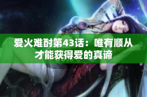 爱火难酎第43话：唯有顺从才能获得爱的真谛
