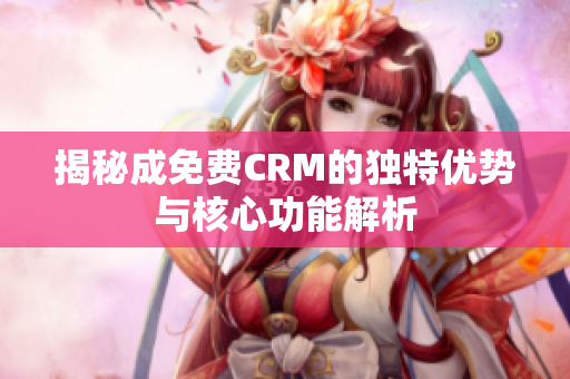 揭秘成免费CRM的独特优势与核心功能解析
