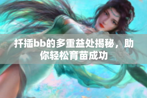 扦插bb的多重益处揭秘，助你轻松育苗成功