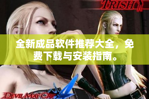 全新成品软件推荐大全，免费下载与安装指南。