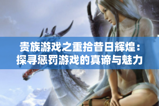 贵族游戏之重拾昔日辉煌：探寻惩罚游戏的真谛与魅力